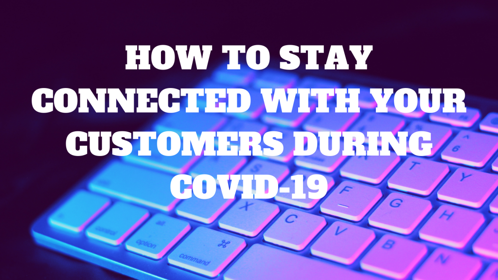 Staying Connected with your Customers During COVID-19