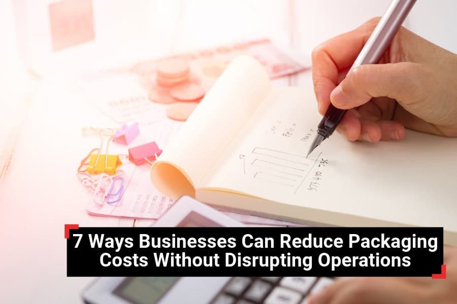 7 Ways Businesses Can Reduce Packaging Costs Without Disrupting Operations